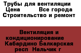 Трубы для вентиляции › Цена ­ 473 - Все города Строительство и ремонт » Вентиляция и кондиционирование   . Кабардино-Балкарская респ.,Нальчик г.